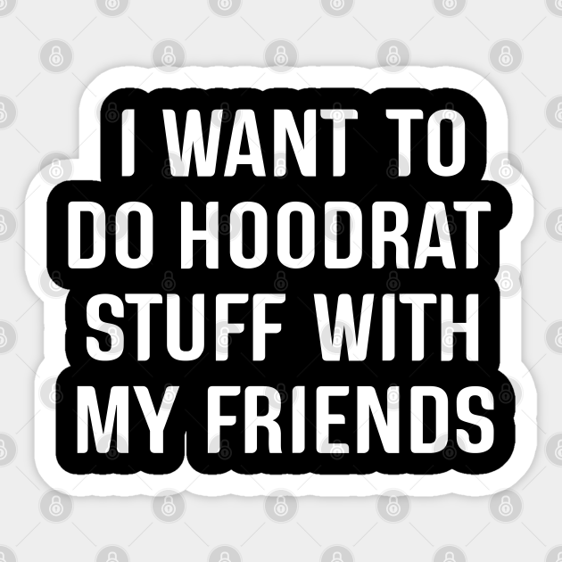 I Want To Do Hoodrat Stuff With My Friends - Hoodrat Stuff With My